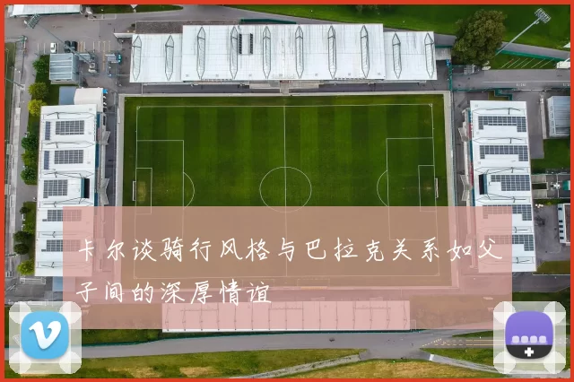 卡尔谈骑行风格与巴拉克关系如父子间的深厚情谊