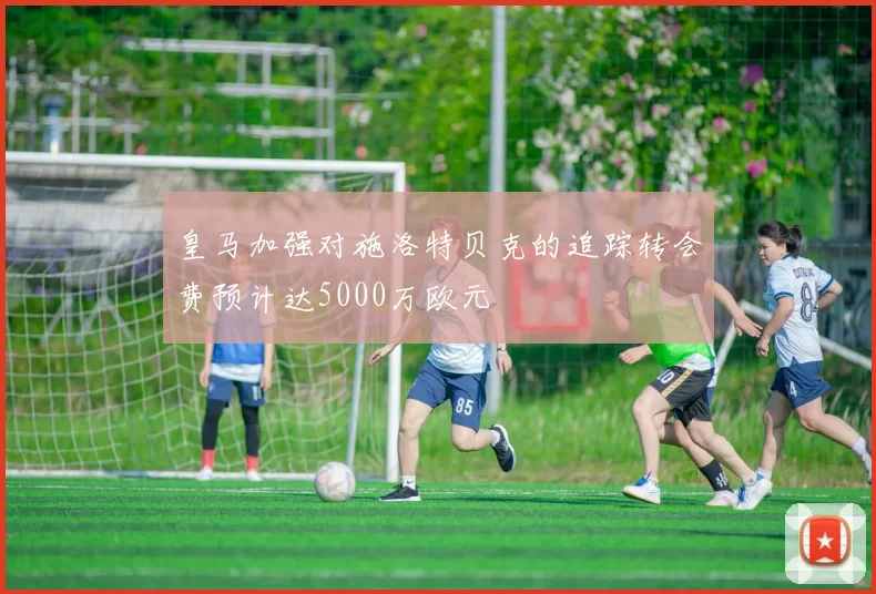 皇马加强对施洛特贝克的追踪转会费预计达5000万欧元