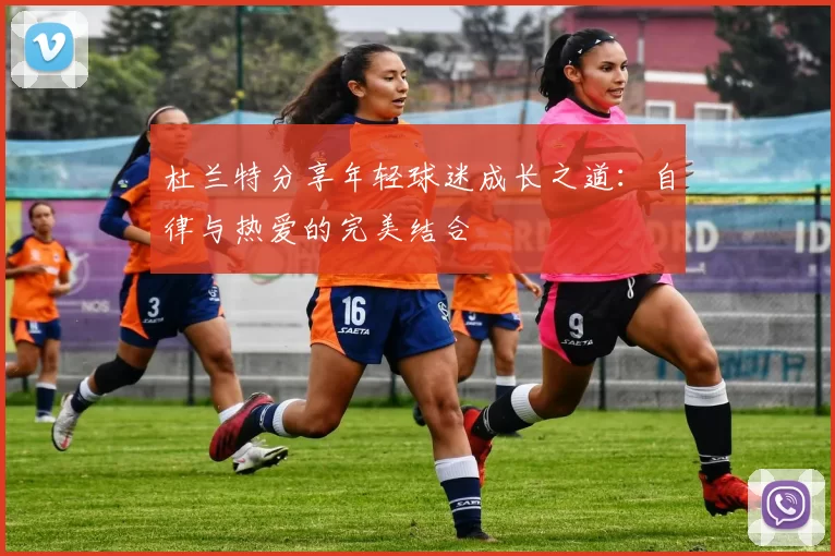 杜兰特分享年轻球迷成长之道：自律与热爱的完美结合