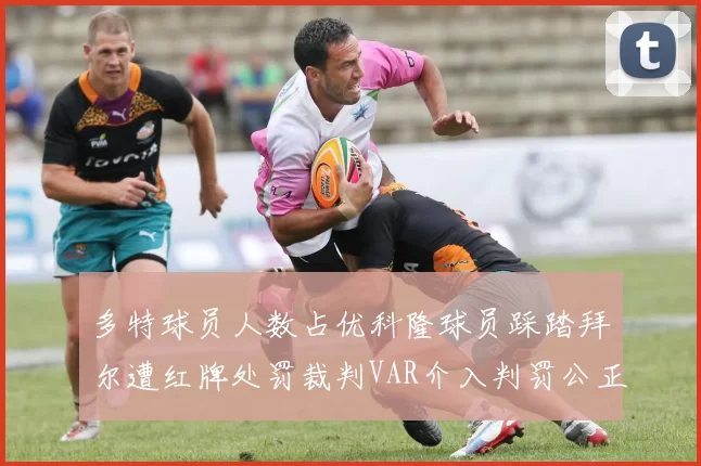 多特球员人数占优科隆球员踩踏拜尔遭红牌处罚裁判VAR介入判罚公正