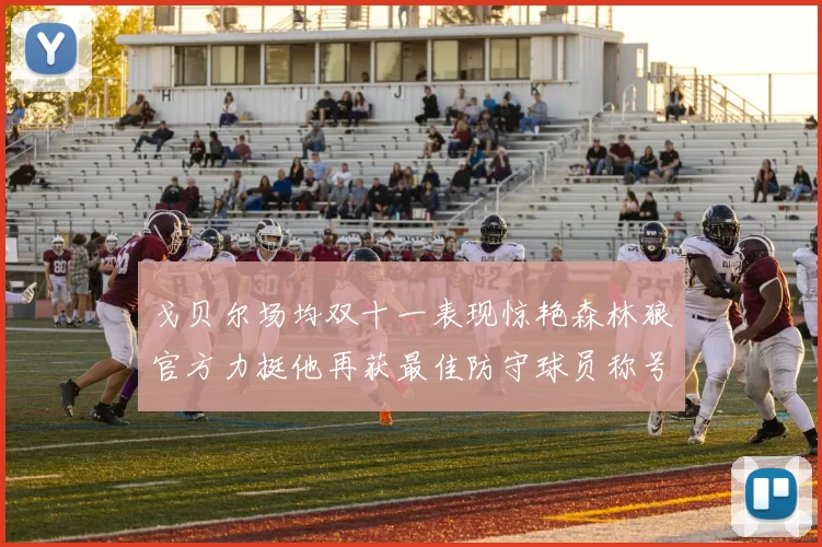 戈贝尔场均双十一表现惊艳森林狼官方力挺他再获最佳防守球员称号