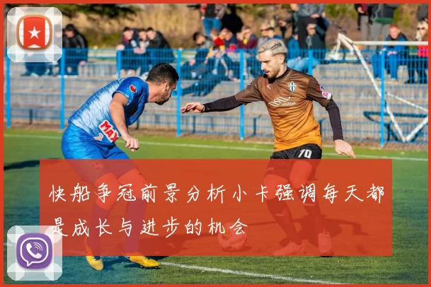 快船争冠前景分析小卡强调每天都是成长与进步的机会