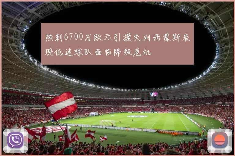 热刺6700万欧元引援失利西蒙斯表现低迷球队面临降级危机