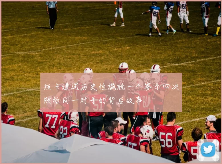 纽卡遭遇历史性尴尬一个赛季四次败给同一对手的背后故事