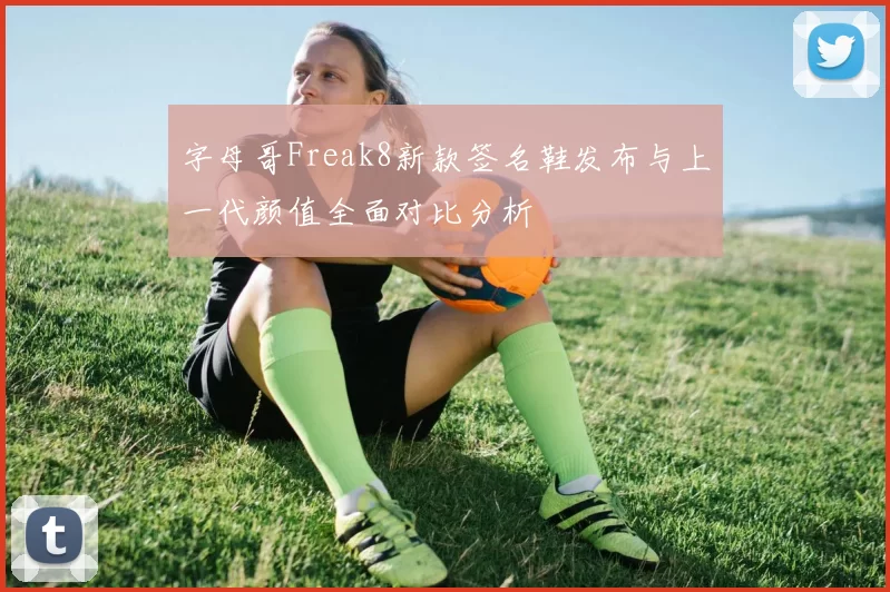 字母哥Freak8新款签名鞋发布与上一代颜值全面对比分析