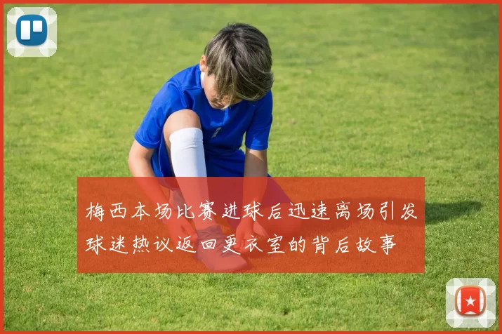 梅西本场比赛进球后迅速离场引发球迷热议返回更衣室的背后故事