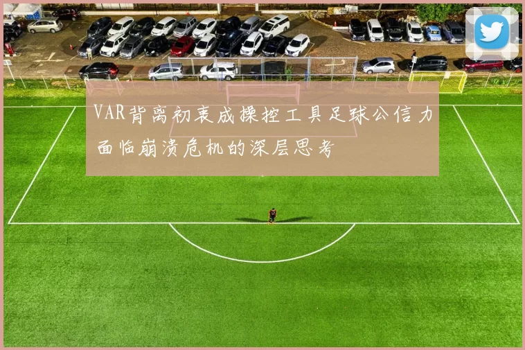 VAR背离初衷成操控工具足球公信力面临崩溃危机的深层思考