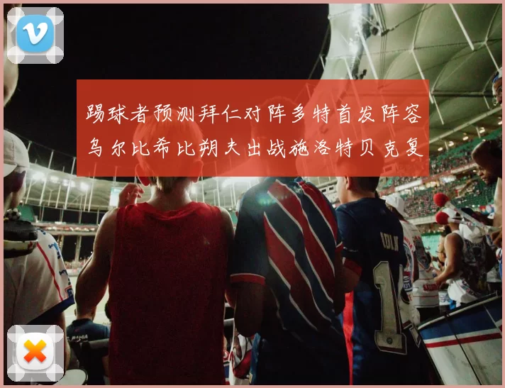 踢球者预测拜仁对阵多特首发阵容乌尔比希比朔夫出战施洛特贝克复出