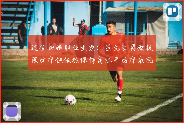 追梦回顾职业生涯：虽无法再做极限防守但依然保持高水平防守表现