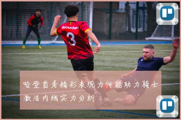 哈登首秀精彩表现为何能助力骑士激活内线实力分析
