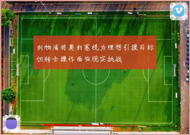 利物浦将奥利塞视为理想引援目标但转会操作面临现实挑战